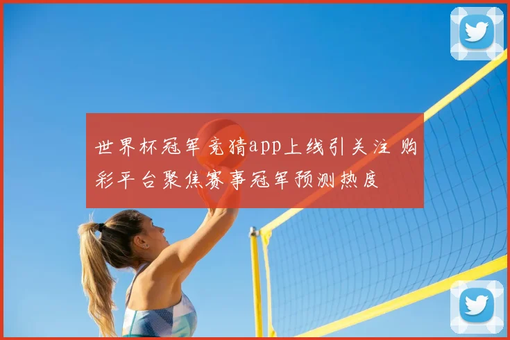 世界杯冠军竞猜app上线引关注 购彩平台聚焦赛事冠军预测热度