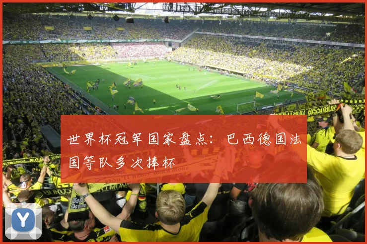 世界杯冠军国家盘点:巴西德国法国等队多次捧杯