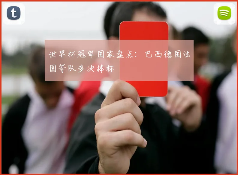 世界杯冠军国家盘点：巴西德国法国等队多次捧杯
