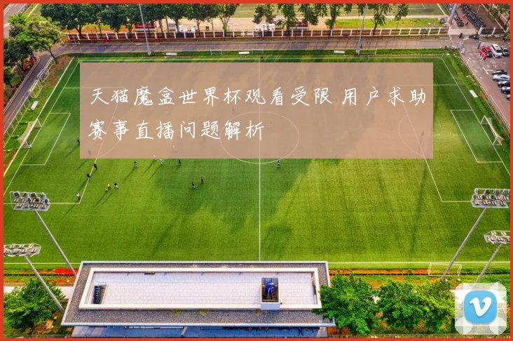 天猫魔盒世界杯观看受限 用户求助赛事直播问题解析